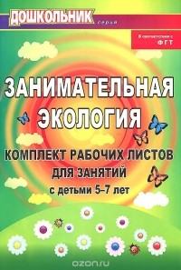 Елена Щербанева - Занимательная экология. Комплект рабочих листов для занятий с детьми 5-7 лет