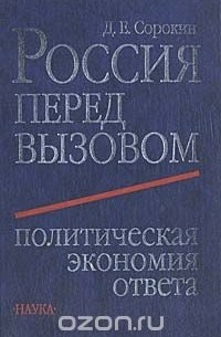 Дмитрий Сорокин - Россия перед вызовом. Политическая экономия ответа