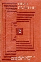 Иван Падерин - Иван Падерин. Избранное. В двух томах. Том 2 (сборник)