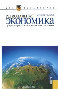 Вера Глушкова - Региональная экономика. Природно-ресурсные и экологические основы