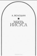 Александр Володин - Мать Иисуса