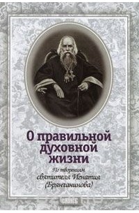  Святитель Игнатий Брянчанинов - О правильной духовной жизни. По творениям святителя Игнатия (Брянчанинова)