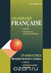 Анна Иванченко - Grammaire francaise: Tests, travaux de controle / Грамматика французского языка. Тесты и контрольные работы