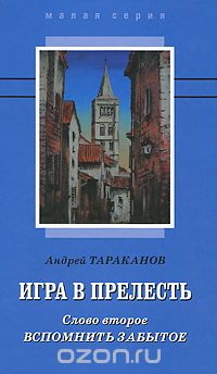 Андрей Тараканов - Игра в прелесть. Слово второе. Вспомнить забытое