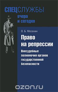 Олег Мозохин - Право на репрессии. Внесудебные полномочия органов государственной безопасности