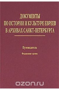 Павел Тищенко - Документы по истории и культуре евреев в архивах Санкт-Петербурга. Путеводитель. Том 1. Федеральные архивы