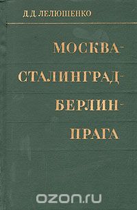 Дмитрий Лелюшенко - Москва - Сталинград - Берлин - Прага. Записки командарма