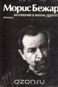Морис Бежар - Мгновение в жизни другого. Мемуары