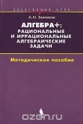 Александр Земляков - Алгебра +. Рациональные и иррациональные алгебраические задачи