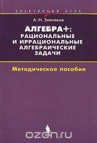 Александр Земляков - Алгебра +. Рациональные и иррациональные алгебраические задачи