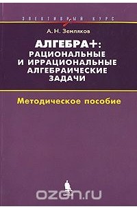 Александр Земляков - Алгебра +. Рациональные и иррациональные алгебраические задачи