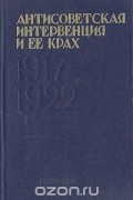  - Антисоветская интервенция и ее крах. 1917 - 1922