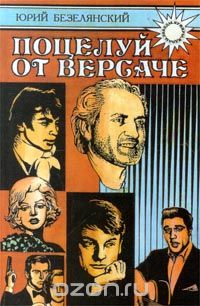 Юрий Безелянский - Поцелуй от Версаче: Звезды. Кумиры. Идолы (сборник)