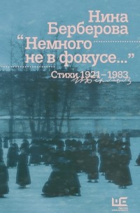 Нина Берберова - Немного не в фокусе… Стихи 1921-1983