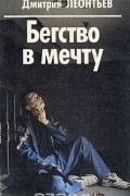 Дмитрий Леонтьев - Бегство в мечту