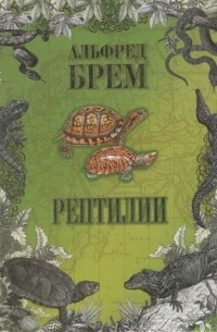 Альфред Эдмунд Брем - Рептилии (сборник)