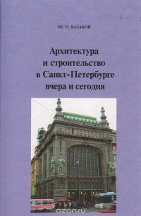 Юрий Казаков - Архитектура и строительство в Санкт-Петербурге вчера и сегодня