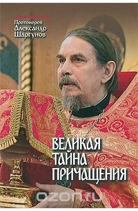  Протоиерей Александр Шаргунов - Великая тайна Причащения