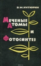 Владимир Кутюрин - Меченые атомы и фотосинтез