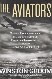 Уинстон Грум - The Aviators: Eddie Rickenbacker, Jimmy Doolittle, Charles Lindbergh, and the Epic Age of Flight