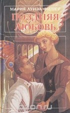 Мари Луиза Фишер - Поздняя любовь (сборник)