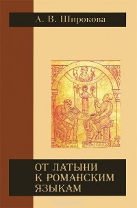 Аида Широкова - От латыни к романским языкам. Учебное пособие по истории романских языков