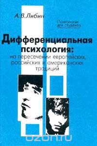 Александр Либин - Дифференциальная психология: На пересечении европейских, российских и американских традиций