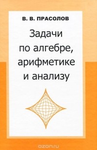 Виктор Прасолов - Задачи по алгебре, арифметике и анализу