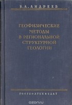 Б. Андреев - Геофизические методы в региональной и структурной геологии