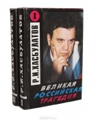 Руслан Хасбулатов - Великая российская трагедия (комплект из 2 книг)