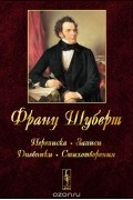 Франц Шуберт - Франц Шуберт. Переписка, записи, дневники, стихотворения