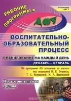  - Воспитательно-образовательный процесс. Планирование на каждый день по программе &quot;От рождения до школы&quot; под редакцией Н. Е. Вераксы, Т. С. Комаровой,  М. А. Васильевой. Декабрь-февраль. Подготовительная группа