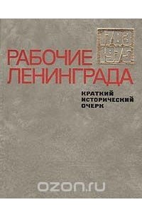  - Рабочие Ленинграда. Краткий исторический очерк. 1703-1975