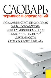  - Словарь терминов и определений по административному праву, финансовому праву, информационному праву и административной деятельности органов внутренних дел