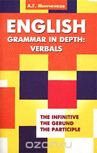Алексей Минченков - English Grammar in Depth: Verbals. Употребление неличных форм глагола в английском языке