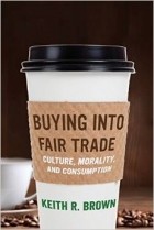 Keith R. Brown - Buying into Fair Trade: Culture, Morality, and Consumption