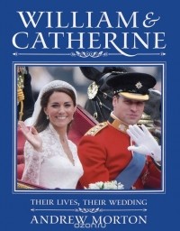 Эндрю Мортон - William and Catherine: Their Lives, Their Wedding