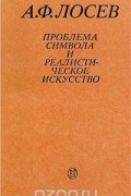 Алексей Лосев - Проблема символа и реалистическое искусство