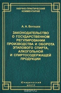 Алексей Бекташев - Законодательство о государственном регулировании производства и оборота этилового спирта, алкогольной и спиртосодержащей продукции