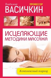 Владимир Васичкин - Исцеляющие методики массажа: комплексный подход