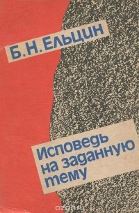 Борис Ельцин - Исповедь на заданную тему