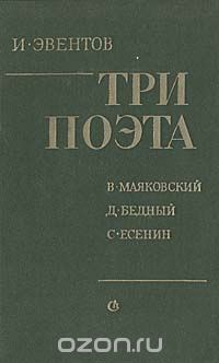 Исаак Эвентов - Три поэта: В. Маяковский, Д. Бедный, С. Есенин