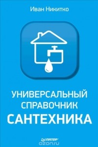 Иван Никитко - Универсальный справочник сантехника. Установка, ремонт, эксплуатация