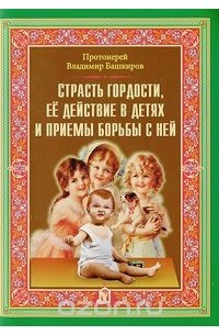  Протоиерей Владимир Башкиров - Страсть гордости, ее действие в детях и приемы борьбы с ней