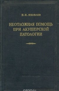 И. Яковлев - Неотложная помощь при акушерской патологии