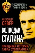 Александр Север - Волкодав Сталина. Правдивая история Павла Судоплатова