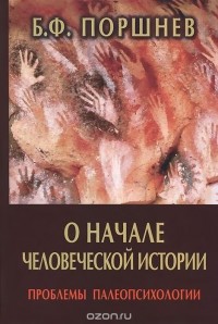 Борис Поршнев - О начале человеческой истории. Проблемы палеопсихологии