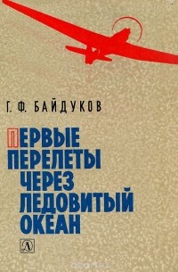 Георгий Байдуков - Первые перелеты через Ледовитый океан