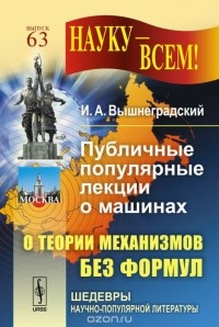 Иван Вышнеградский - Публичные популярные лекции о машинах. О теории механизмов без формул