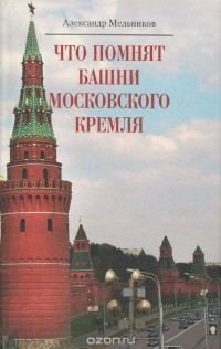 Александр Мельников - Что помнят башни Московского Кремля